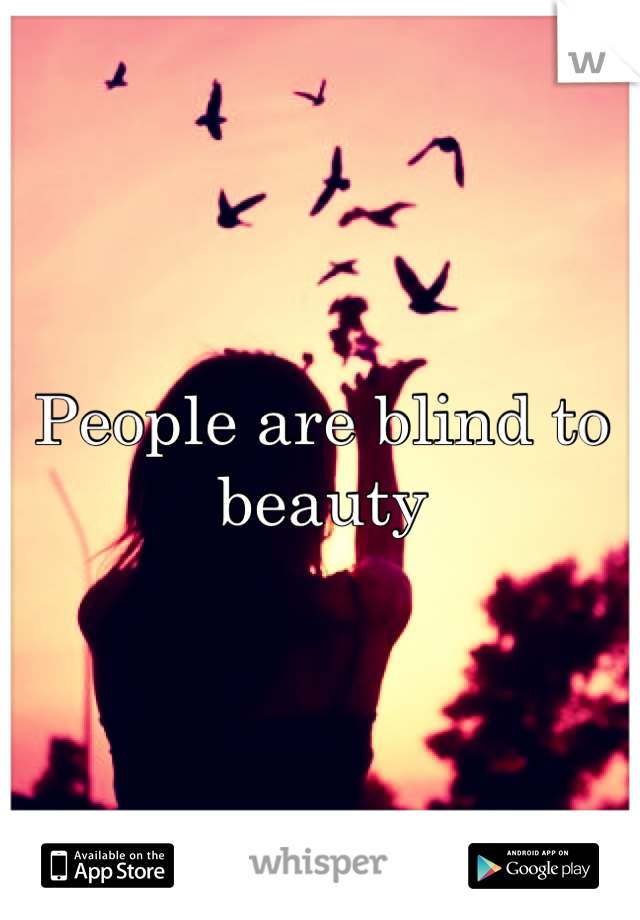 People are blind to beauty