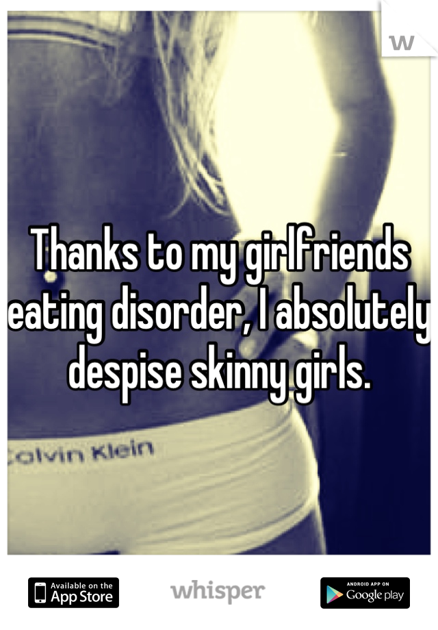 Thanks to my girlfriends eating disorder, I absolutely despise skinny girls.