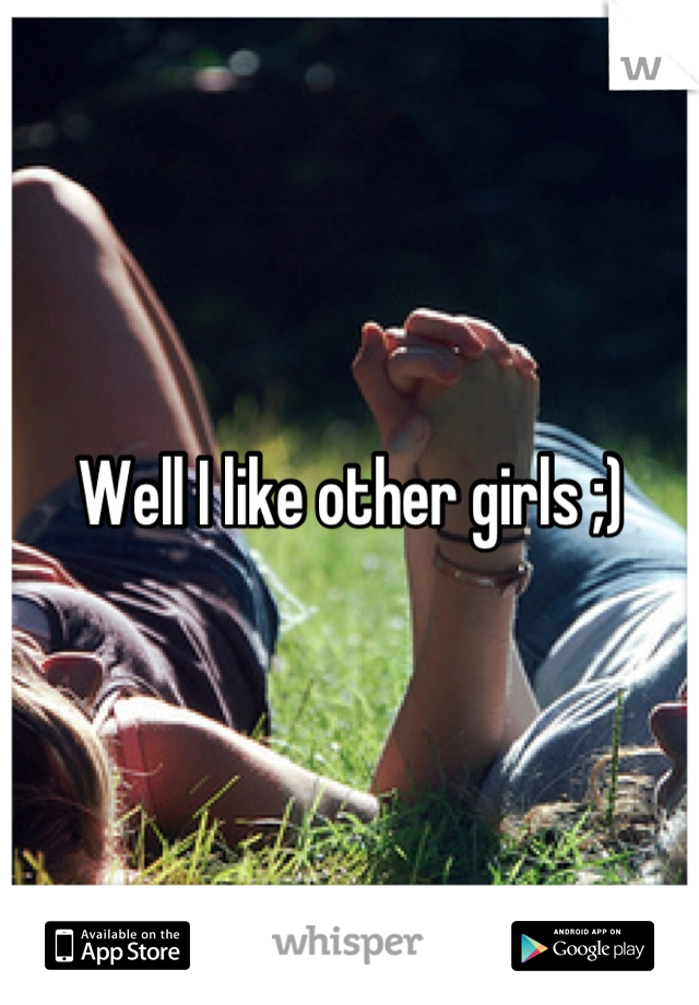 Well I like other girls ;)