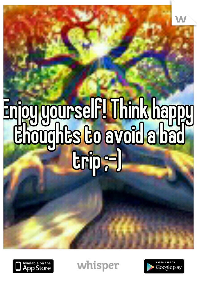 Enjoy yourself! Think happy thoughts to avoid a bad trip ;-) 