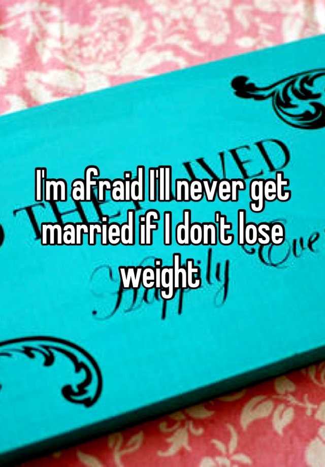 i-m-afraid-i-ll-never-get-married-if-i-don-t-lose-weight