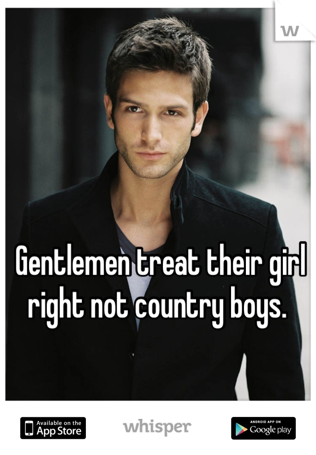 Gentlemen treat their girl right not country boys. 