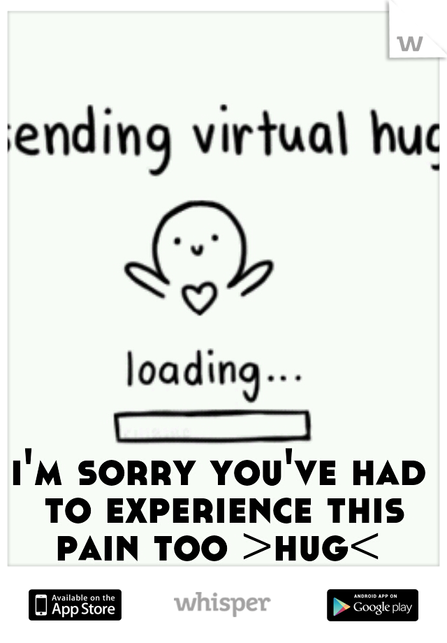 i'm sorry you've had to experience this pain too >hug< 