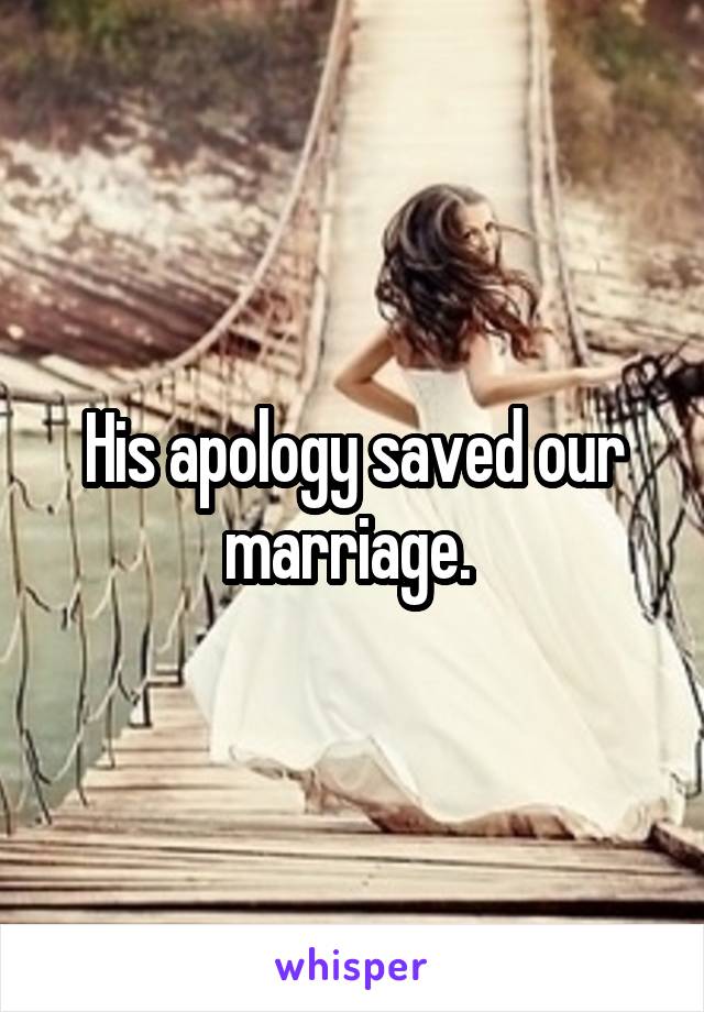 His apology saved our marriage. 
