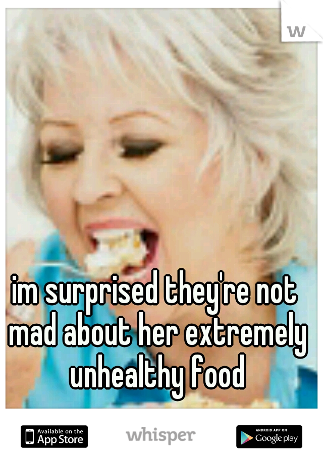 im surprised they're not mad about her extremely unhealthy food