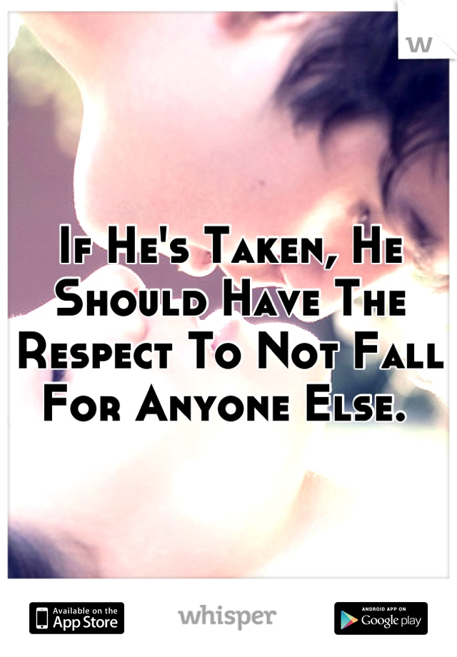 If He's Taken, He Should Have The Respect To Not Fall For Anyone Else. 