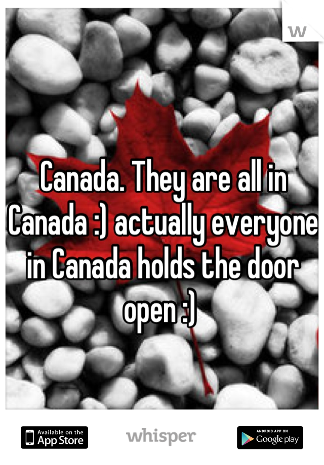 Canada. They are all in Canada :) actually everyone in Canada holds the door open :) 