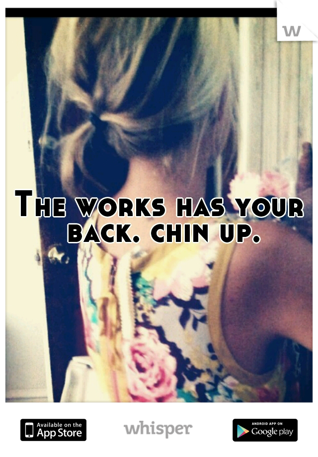 The works has your back. chin up.