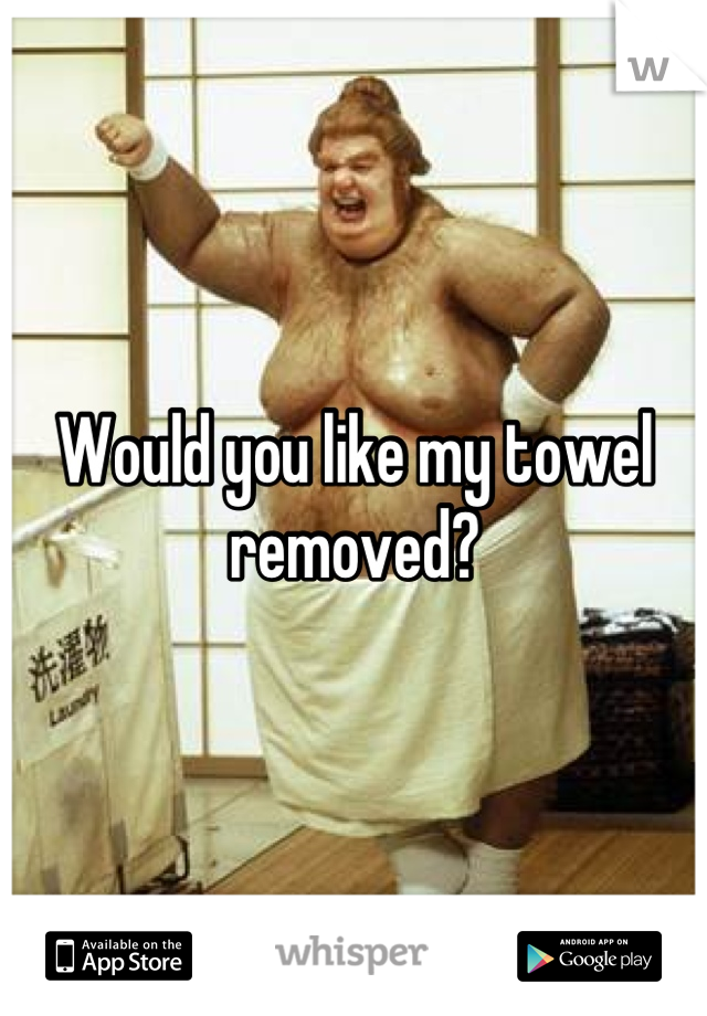 Would you like my towel removed?