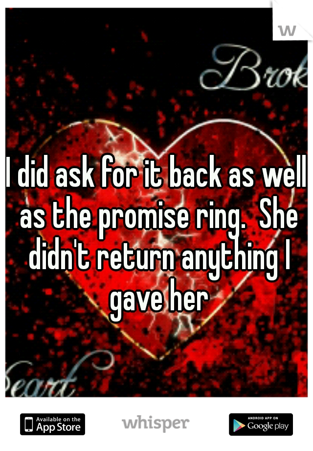 I did ask for it back as well as the promise ring.  She didn't return anything I gave her