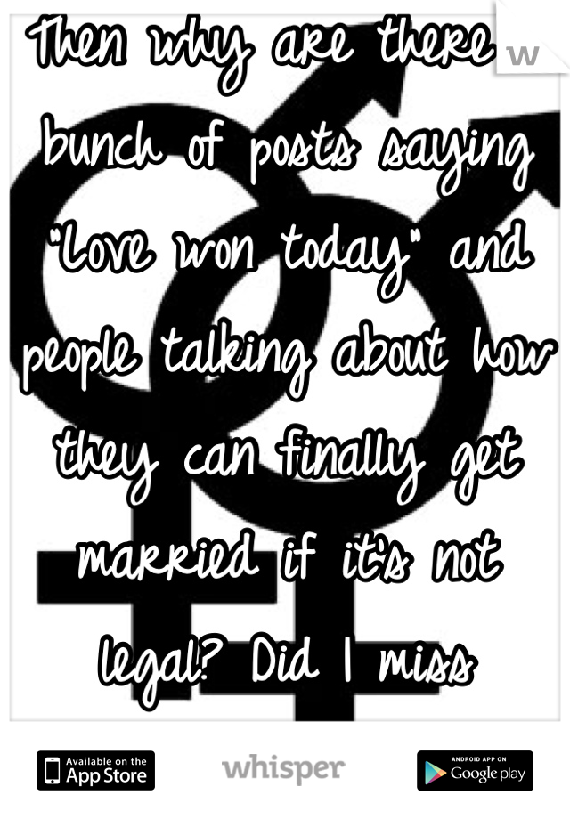 Then why are there a bunch of posts saying "Love won today" and people talking about how they can finally get married if it's not legal? Did I miss something, or..?