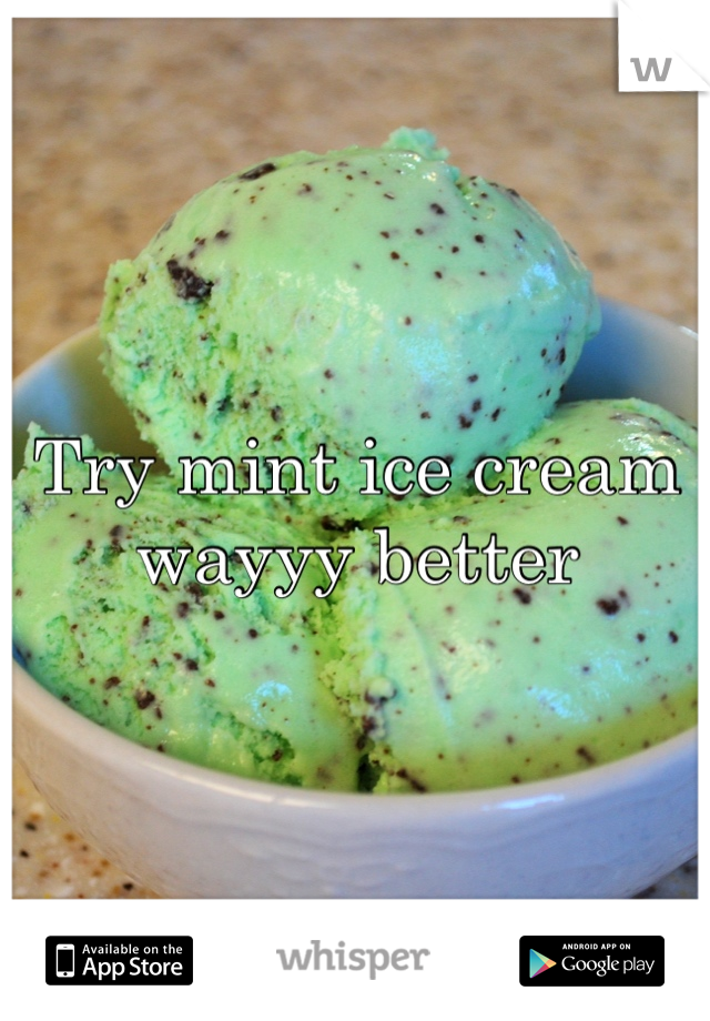 Try mint ice cream wayyy better
