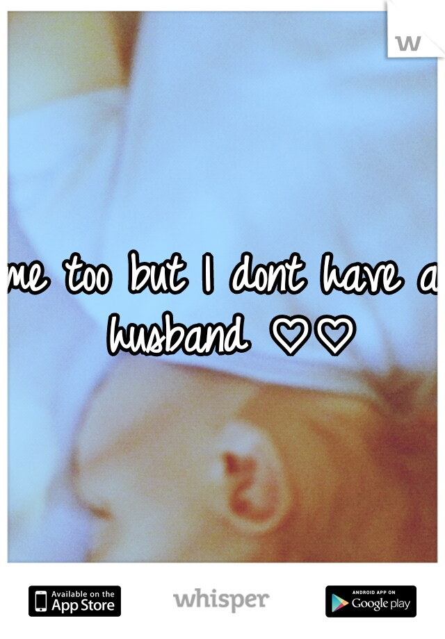 me too but I dont have a husband ♡♡