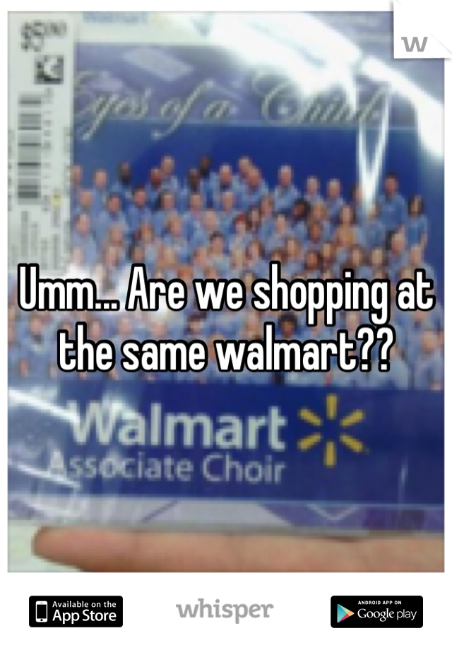 Umm... Are we shopping at the same walmart??