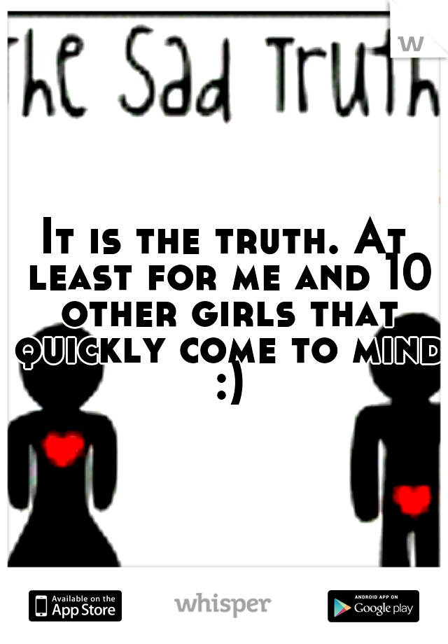 It is the truth. At least for me and 10 other girls that quickly come to mind :)