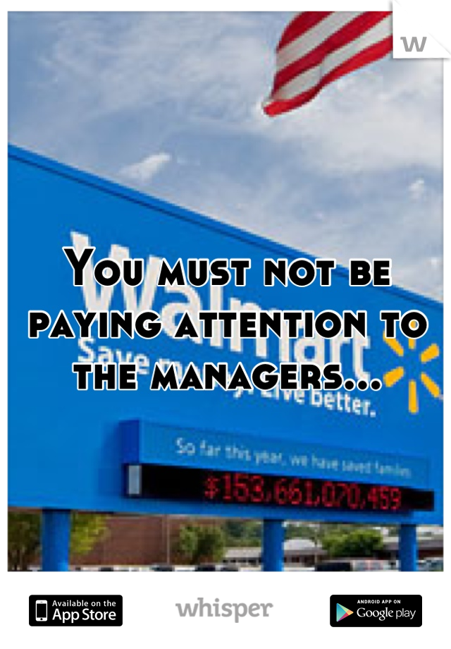You must not be paying attention to the managers...