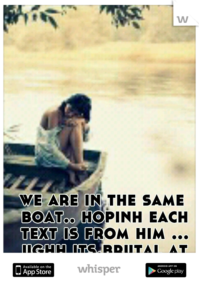 we are in the same boat.. hopinh each text is from him ... ughh its.brutal at times isnt it