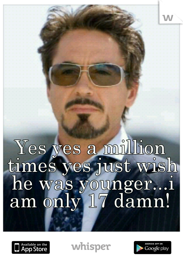 Yes yes a million times yes just wish he was younger...i am only 17 damn! 