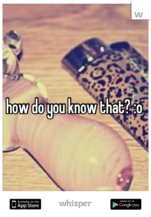 how do you know that? :o 