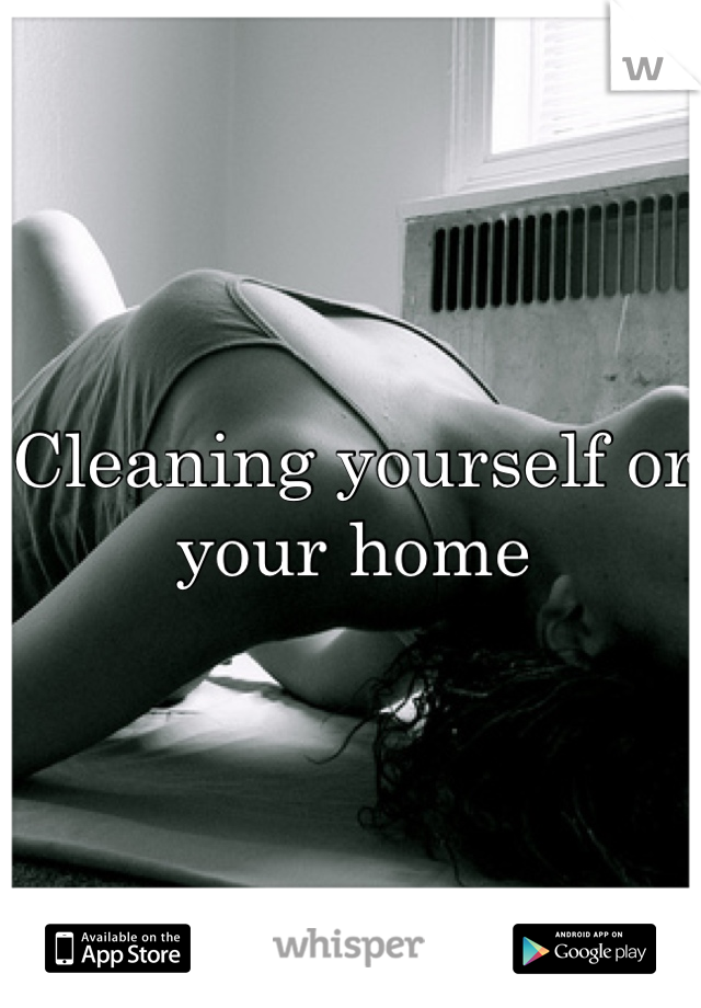 Cleaning yourself or your home