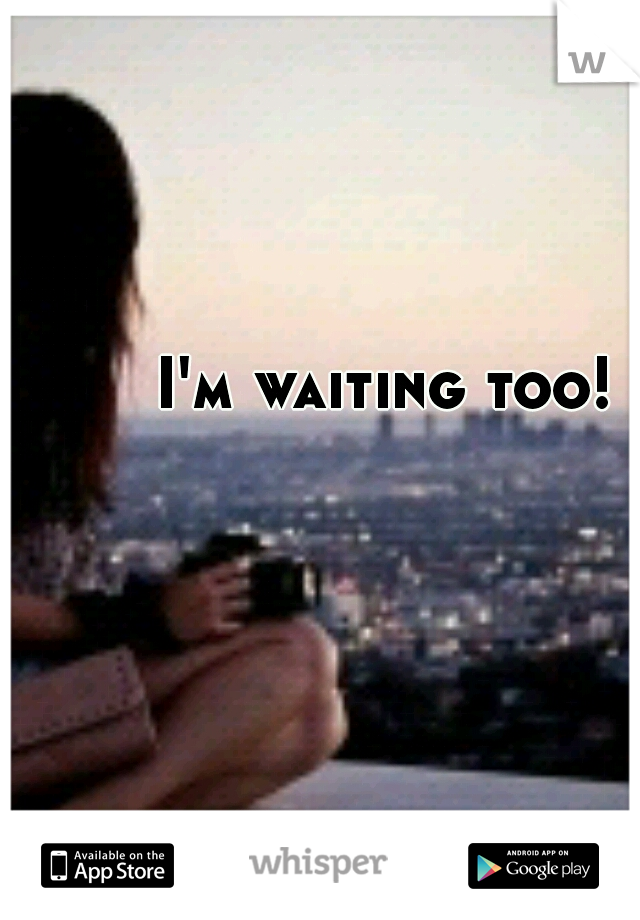 I'm waiting too!