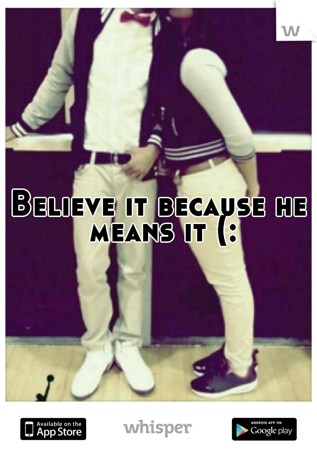 Believe it because he means it (: