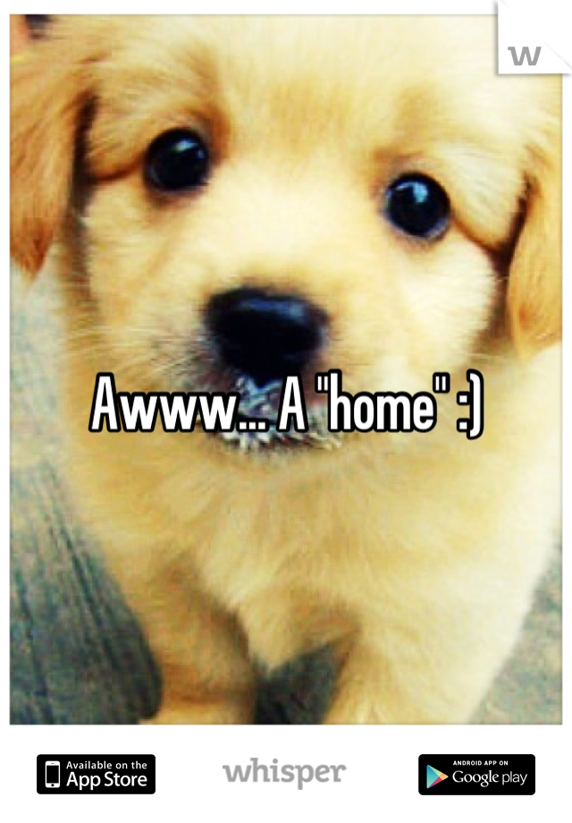 Awww... A "home" :)