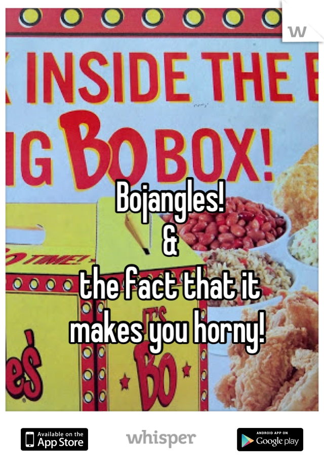 Bojangles! 
& 
the fact that it 
makes you horny! 