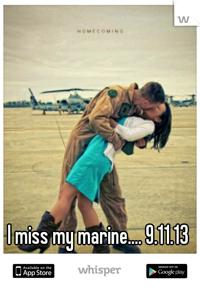 I miss my marine.... 9.11.13 