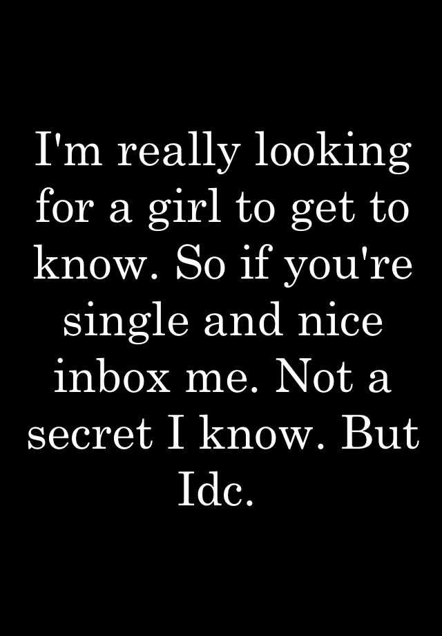 i-m-really-looking-for-a-girl-to-get-to-know-so-if-you-re-single-and