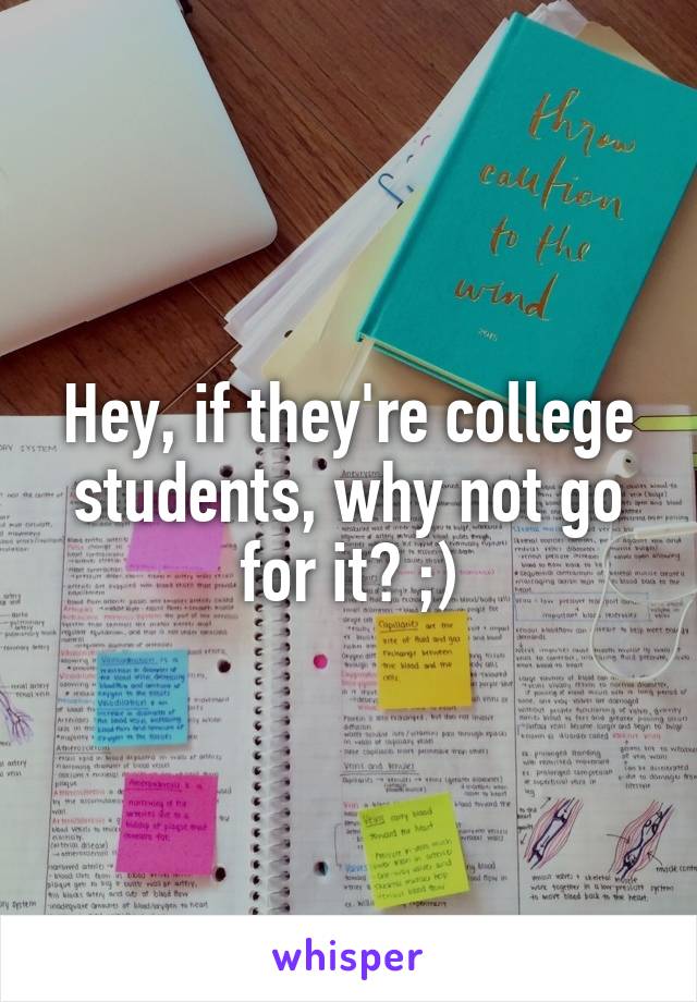 Hey, if they're college students, why not go for it? ;)