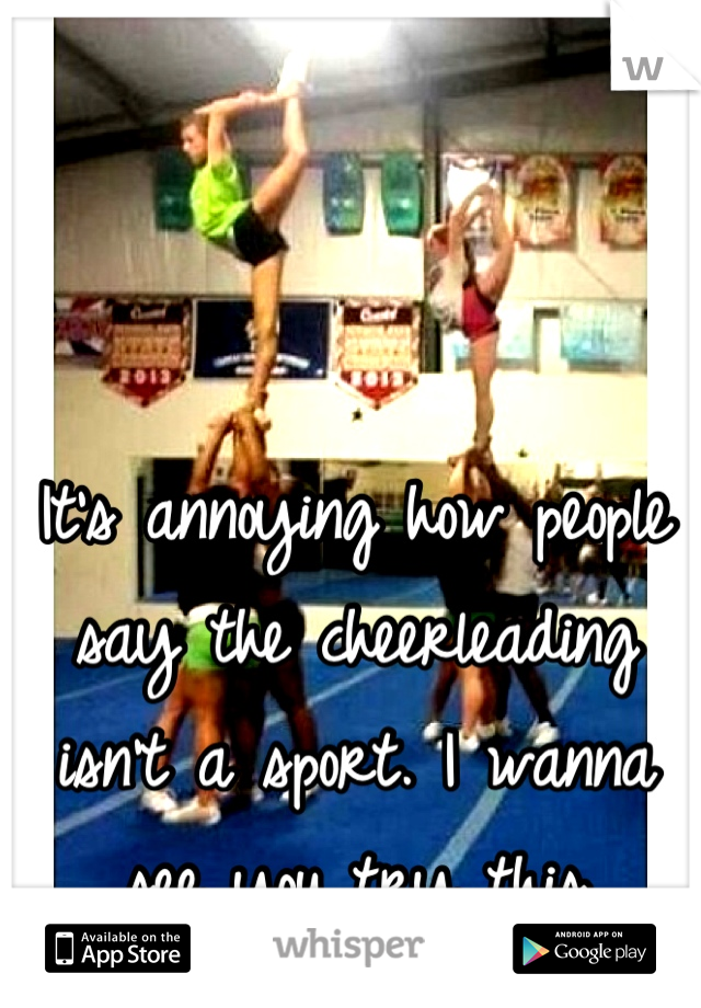 It's annoying how people say the cheerleading isn't a sport. I wanna