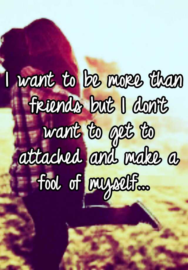 i-want-to-be-more-than-friends-but-i-don-t-want-to-get-to-attached-and