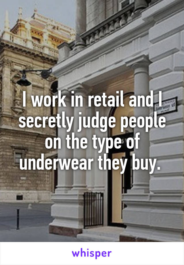 I work in retail and I secretly judge people on the type of underwear they buy. 