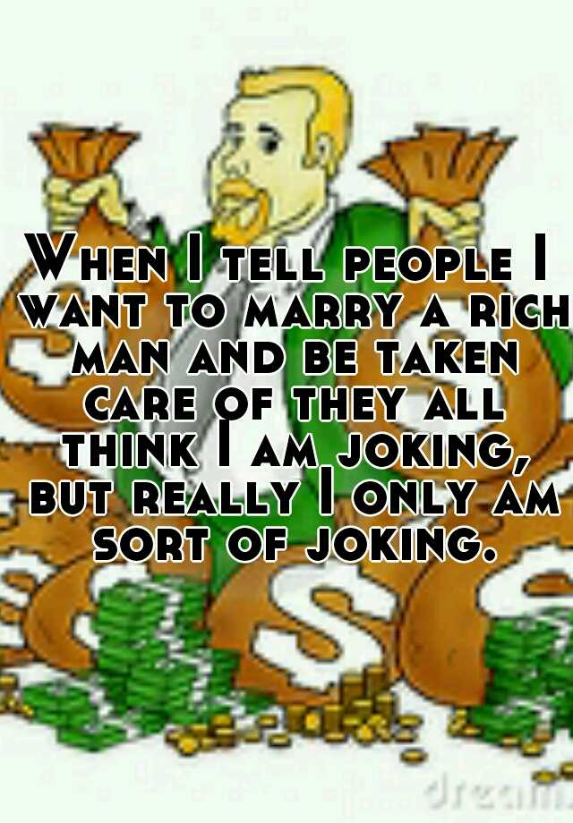 when-i-tell-people-i-want-to-marry-a-rich-man-and-be-taken-care-of-they