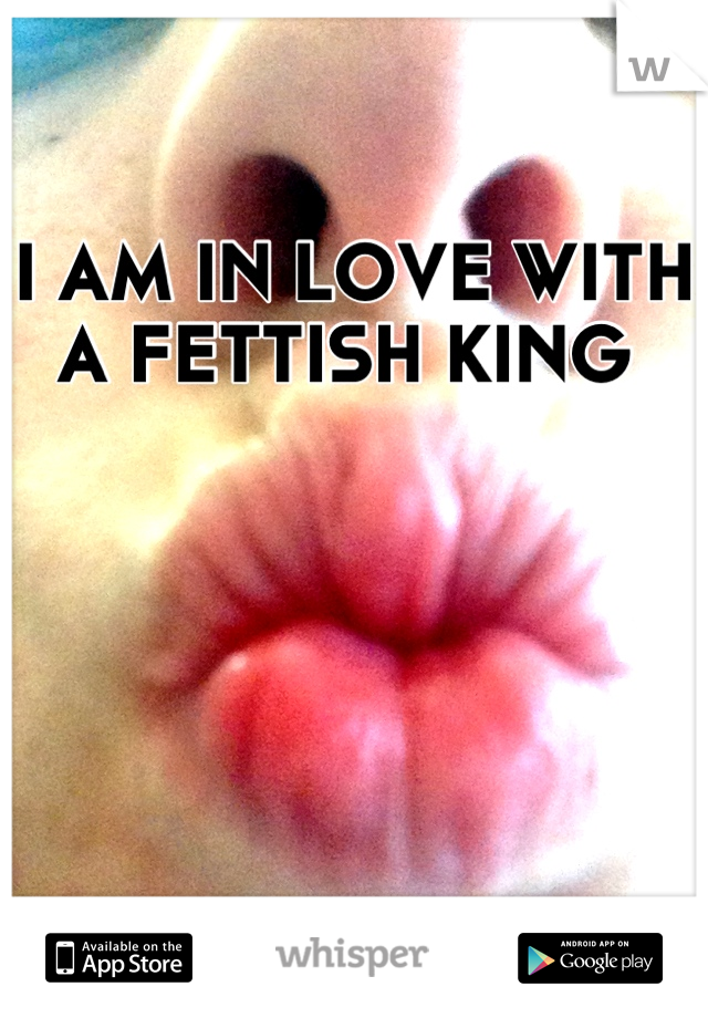 I AM IN LOVE WITH A FETTISH KING 
