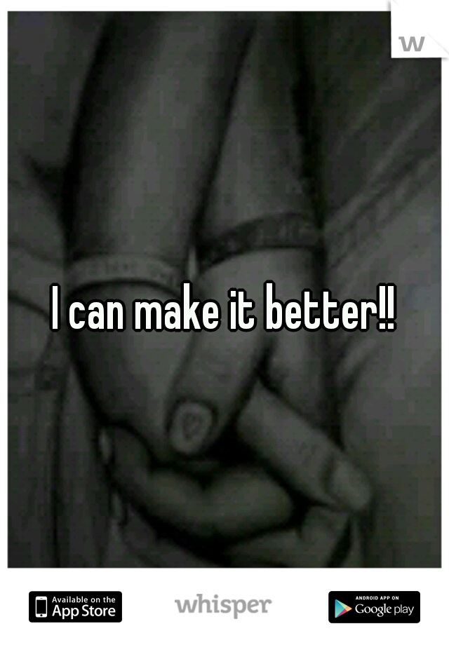 I can make it better!!