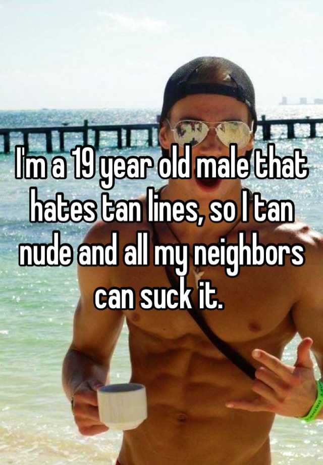 I M A 19 Year Old Male That Hates Tan Lines So I Tan Nude And All My Neighbors Can Suck It