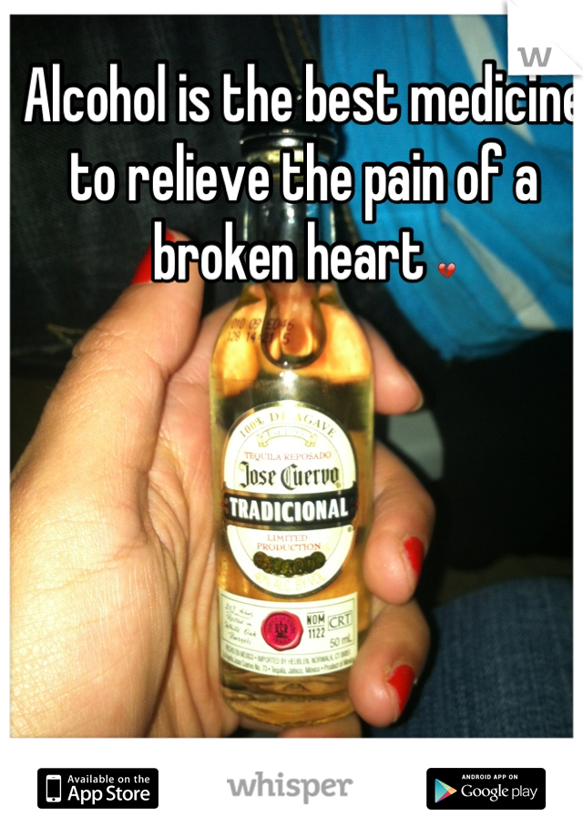 Alcohol is the best medicine to relieve the pain of a broken heart 💔