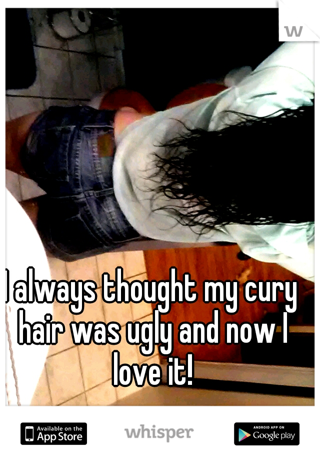 I always thought my cury hair was ugly and now I love it!