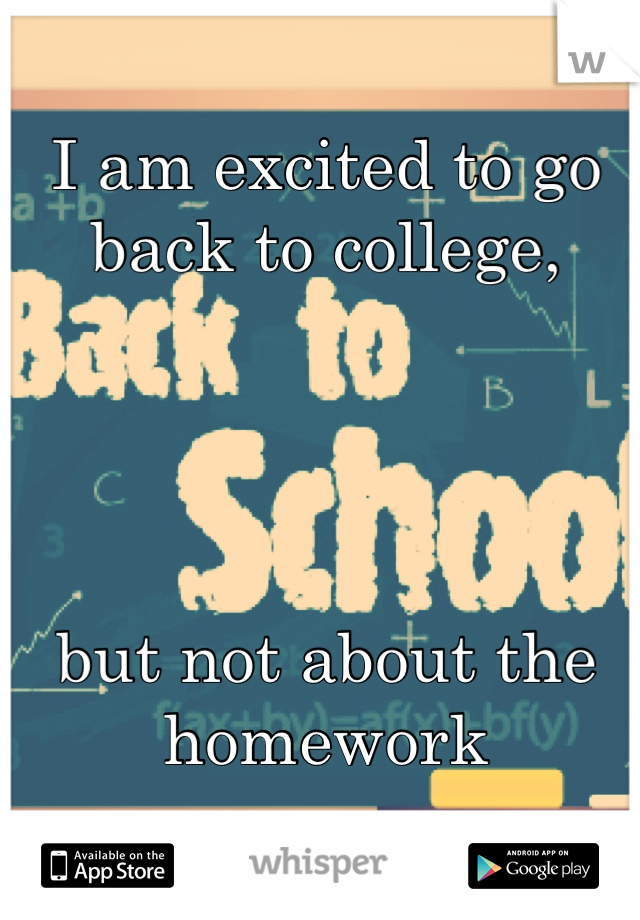 I am excited to go back to college, 




but not about the homework