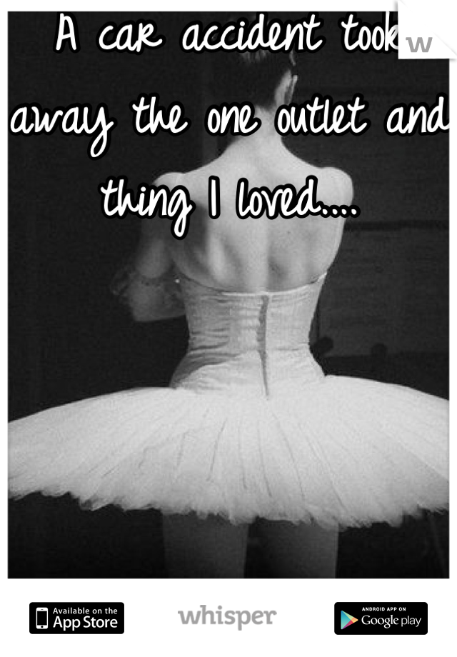A car accident took away the one outlet and thing I loved....




Dance