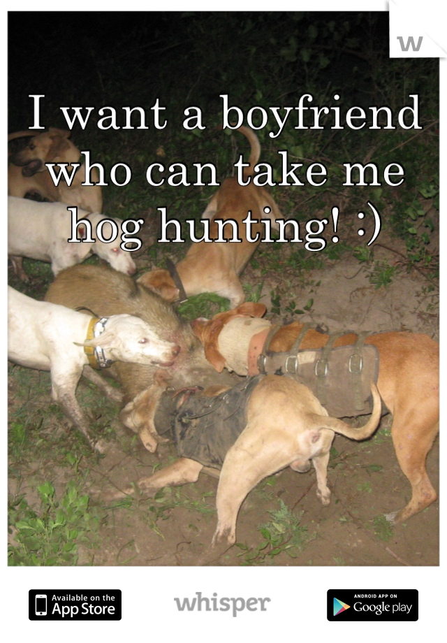 I want a boyfriend who can take me hog hunting! :)
