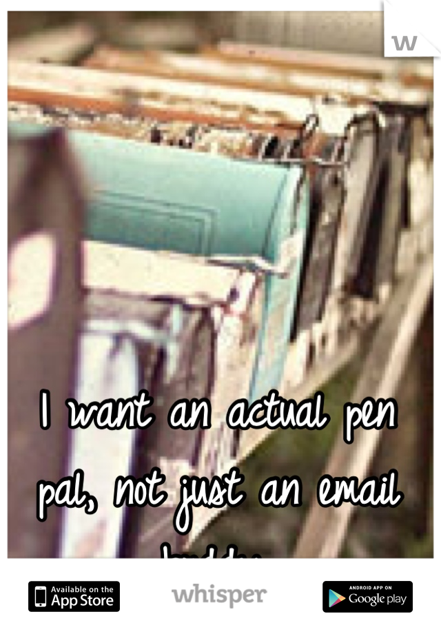I want an actual pen pal, not just an email buddy.