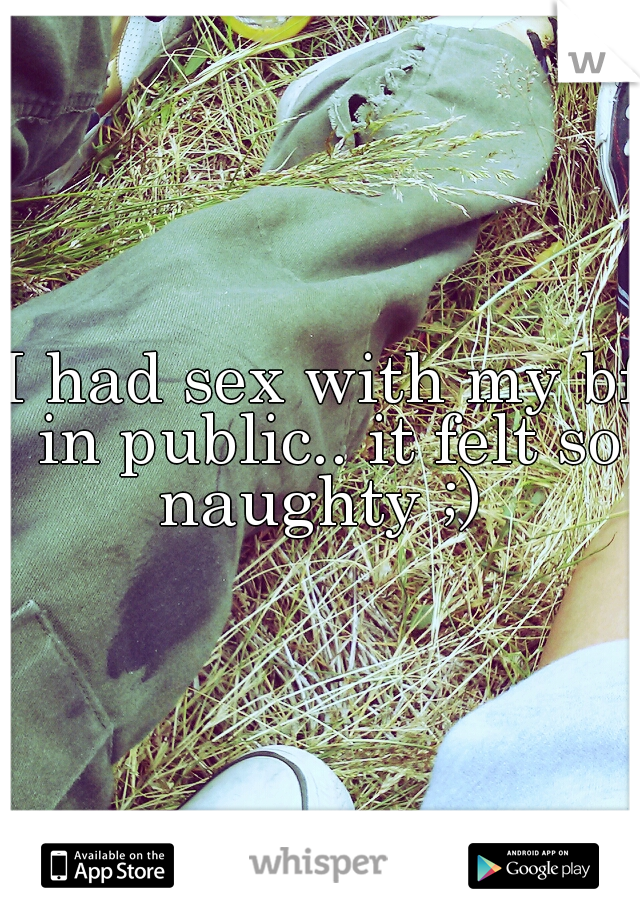 I had sex with my bf in public.. it felt so naughty ;) 