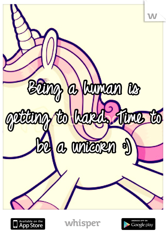 Being a human is getting to hard. Time to be a unicorn :)