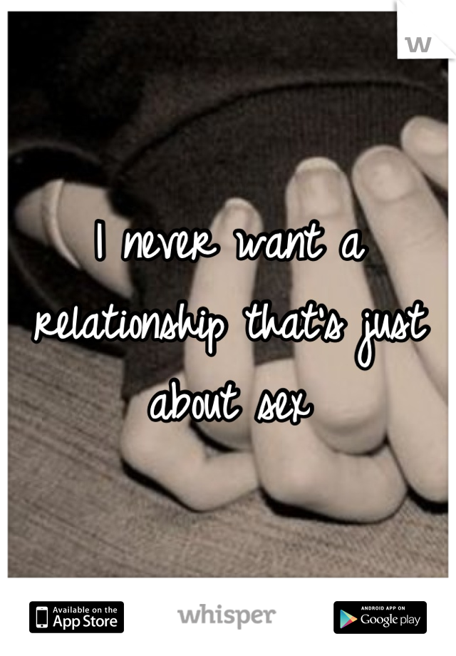 I never want a relationship that's just about sex