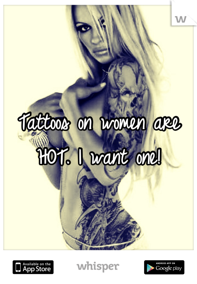 Tattoos on women are HOT. I want one!