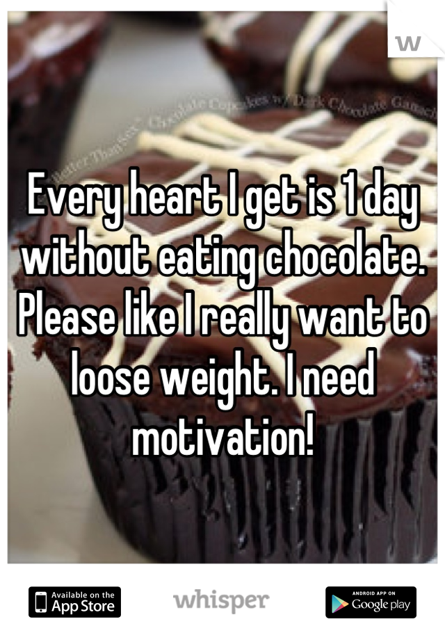 Every heart I get is 1 day without eating chocolate. Please like I really want to loose weight. I need motivation!