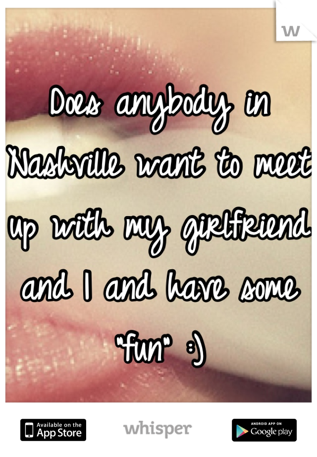 Does anybody in Nashville want to meet up with my girlfriend and I and have some "fun" :)